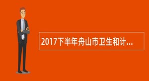 2017下半年舟山市卫生和计划生育局部分直属事业单位招聘公告