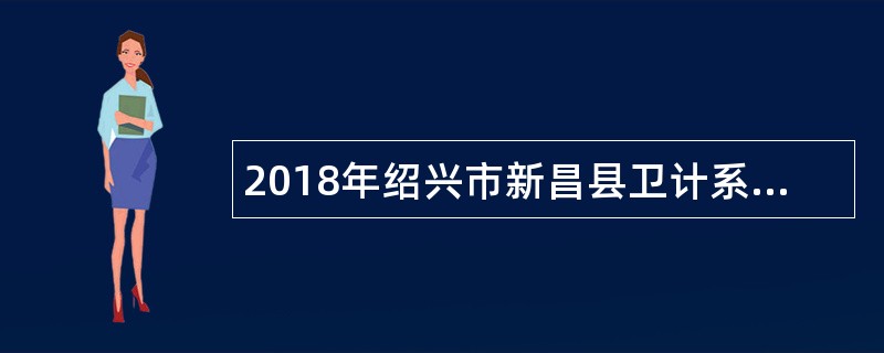 2018年绍兴市新昌县卫计系统校园医技人员招聘公告