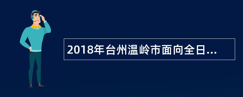 2018年台州温岭市面向全日制普通高校医学卫生类毕业生招聘公告