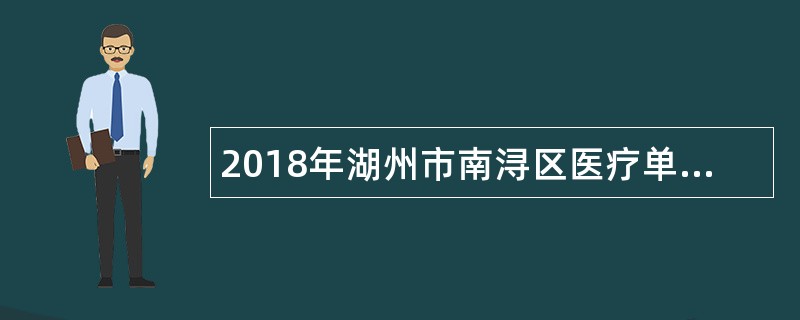 2018年湖州市南浔区医疗单位赴徐州医科大学、浙江中医药大学招聘医疗卫生专业应届毕业生公告