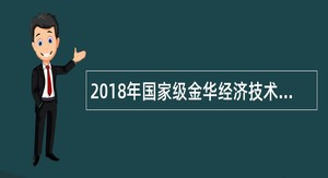 2018年国家级金华经济技术开发区招聘高校毕业生公告(浙江)
