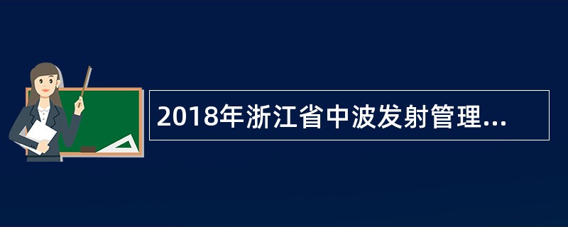 2018年浙江省中波发射管理中心及下属部分事业单位招聘公告