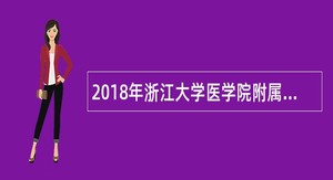 2018年浙江大学医学院附属第一医院招聘公告