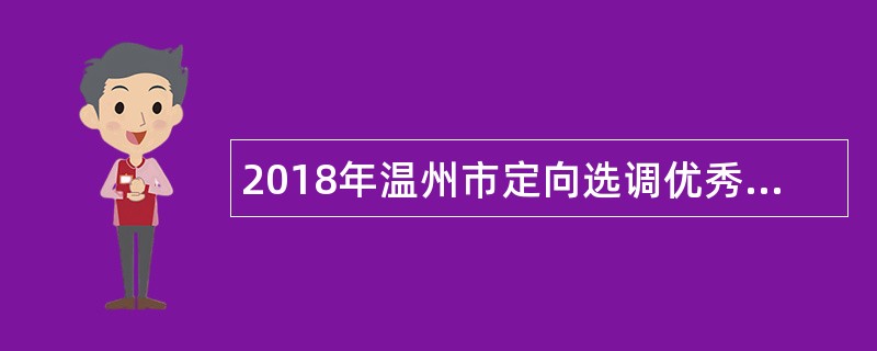 2018年温州市定向选调优秀应届高校毕业生公告