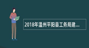 2018年温州平阳县工务局建设项目管理人员招聘公告