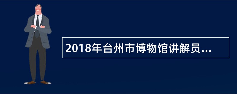 2018年台州市博物馆讲解员、前台服务人员招聘公告