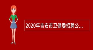 2020年吉安市卫健委招聘公益性岗位人员公告