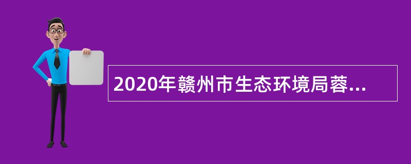 2020年赣州市生态环境局蓉江新区分局招聘公告