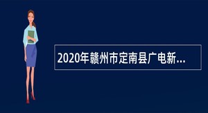 2020年赣州市定南县广电新闻中心招聘临聘人员公告