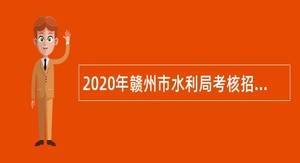 2020年赣州市水利局考核招聘硕士研究生公告