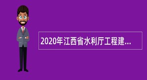 2020年江西省水利厅工程建设稽察事务中心招聘公告
