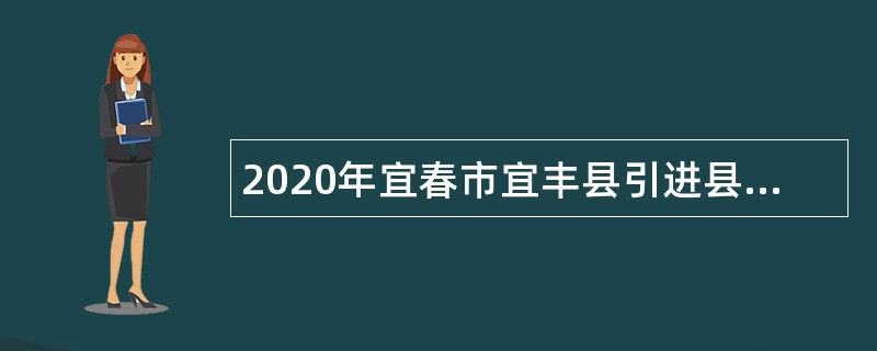 2020年宜春市宜丰县引进县直事业单位高层次人才公告