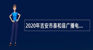 2020年吉安市泰和县广播电视台招聘政府购买服务人员公告