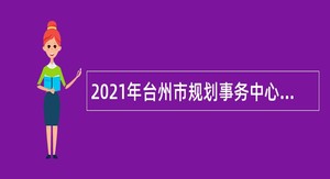 2021年台州市规划事务中心招聘编制外劳动合同用工公告