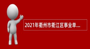 2021年衢州市衢江区事业单位招引高层次急需紧缺人才公告