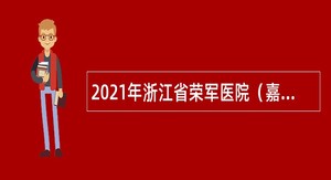 2021年浙江省荣军医院（嘉兴市第三医院）人事科人员招聘公告