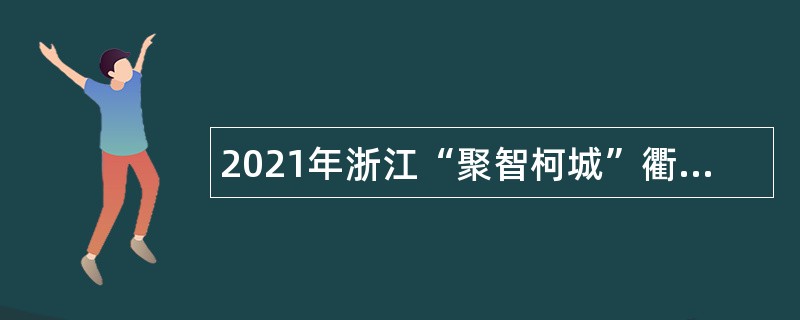 2021年浙江“聚智柯城”衢州市柯城区引进事业单位高层次紧缺人才公告