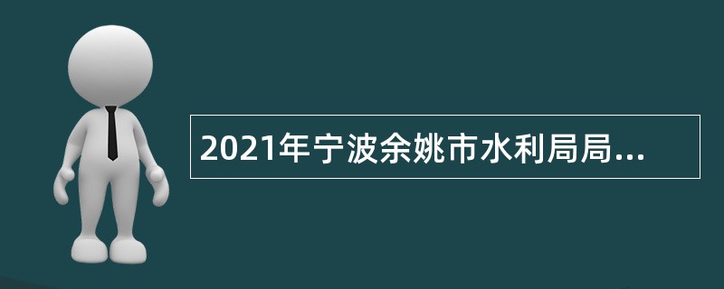 2021年宁波余姚市水利局局属单位招聘编外人员公告