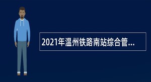 2021年温州铁路南站综合管理中心管理服务大队招聘队员和坐席员公告