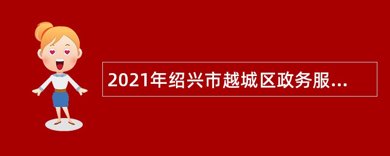 2021年绍兴市越城区政务服务办公室招聘编外人员公告