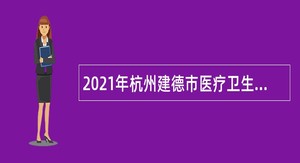 2021年杭州建德市医疗卫生事业单位集中招聘公告