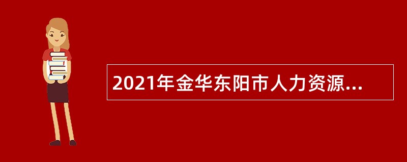 2021年金华东阳市人力资源和社会保障服务中心招聘编外人员公告