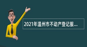 2021年温州市不动产登记服务中心招聘公告