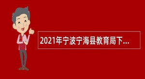 2021年宁波宁海县教育局下属事业单位招聘教师公告（第二批）