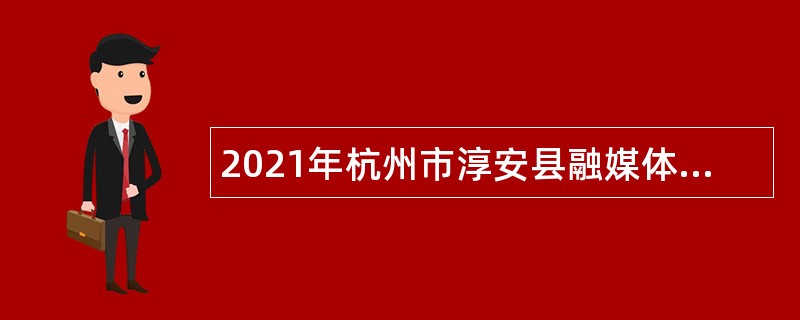 2021年杭州市淳安县融媒体中心招聘紧缺专业人才公告