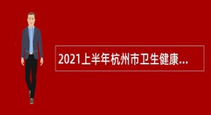 2021上半年杭州市卫生健康委员会所属十五家事业单位招聘工作人员公告