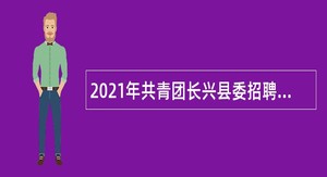 2021年共青团长兴县委招聘编外人员公告（浙江）