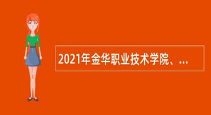 2021年金华职业技术学院、金华教育学院招聘公告