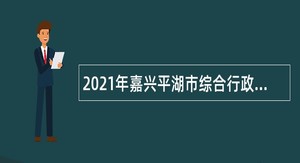 2021年嘉兴平湖市综合行政执法局劳务派遣制人员招聘公告