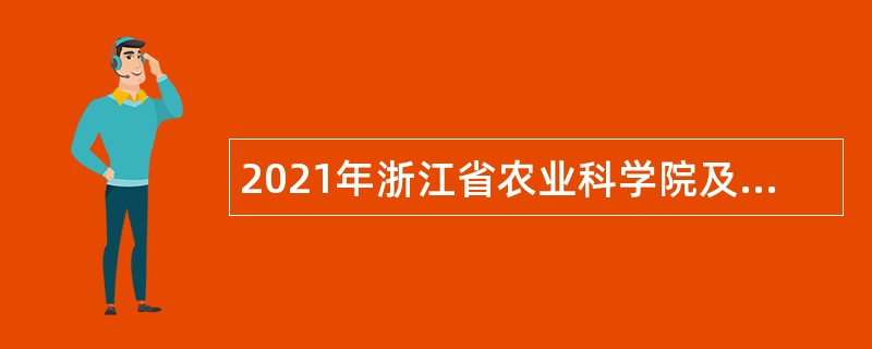 2021年浙江省农业科学院及下属单位招聘公告（第二批）