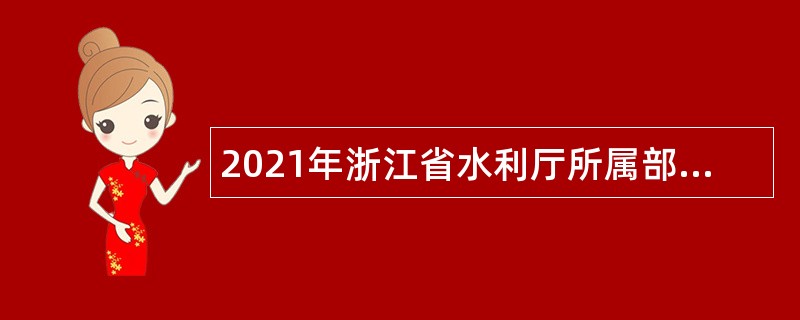 2021年浙江省水利厅所属部分事业单位招聘公告