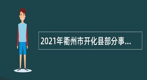 2021年衢州市开化县部分事业单位招聘紧缺急需人才公告