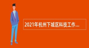 2021年杭州下城区科技工作者服务中心（杭州市国际民间科技交流中心）招聘公告