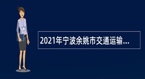 2021年宁波余姚市交通运输局交通运输综合行政执法队编外用工招聘公告