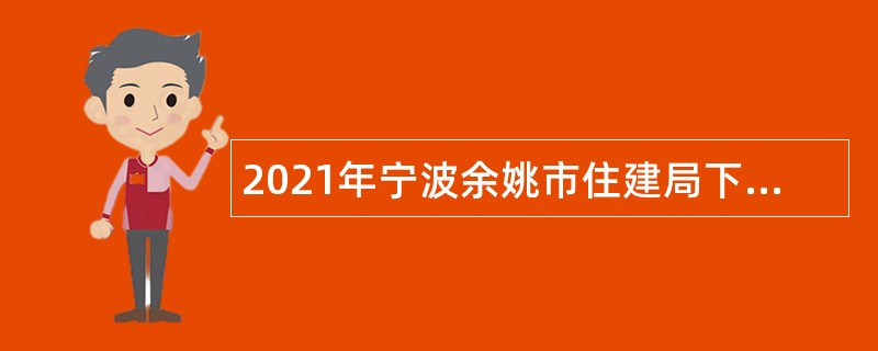 2021年宁波余姚市住建局下属公共项目建设管理中心招聘编外人员公告