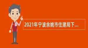 2021年宁波余姚市住建局下属公共项目建设管理中心招聘编外人员公告