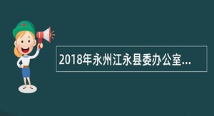 2018年永州江永县委办公室选调工作人员公告