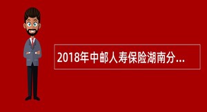 2018年中邮人寿保险湖南分公司招聘公告