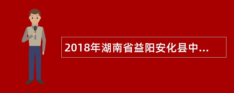 2018年湖南省益阳安化县中学(职业学校)教师招聘公告（60名）
