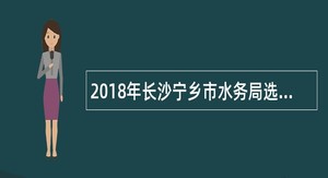 2018年长沙宁乡市水务局选调河长制工作办公室工作人员公告