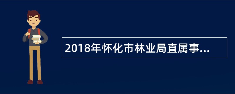 2018年怀化市林业局直属事业单位招聘公告