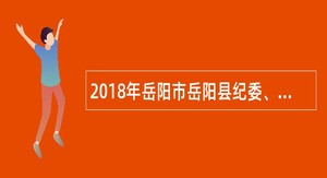 2018年岳阳市岳阳县纪委、监委选调机关人员公告