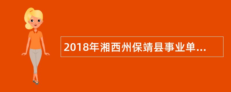 2018年湘西州保靖县事业单位紧缺专业技术人才招聘公告