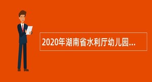2020年湖南省水利厅幼儿园招聘公告