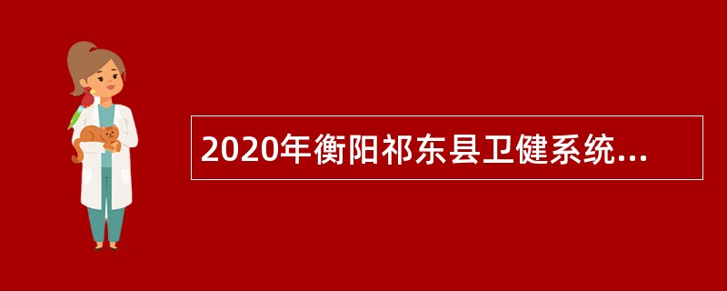 2020年衡阳祁东县卫健系统招聘专业技术人员公告