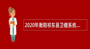 2020年衡阳祁东县卫健系统招聘专业技术人员公告